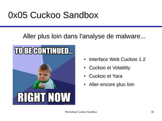 Workshop Cuckoo Sandbox 36
0x05 Cuckoo Sandbox
Aller plus loin dans l'analyse de malware...
● Interface Web Cuckoo 1.2
● Cuckoo et Volatility
● Cuckoo et Yara
● Aller encore plus loin
 