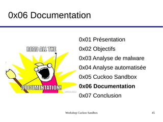 Workshop Cuckoo Sandbox 45
0x06 Documentation
0x01 Présentation
0x02 Objectifs
0x03 Analyse de malware
0x04 Analyse automatisée
0x05 Cuckoo Sandbox
0x06 Documentation
0x07 Conclusion
 