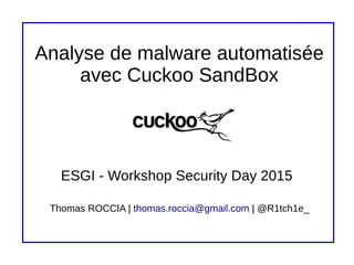 Analyse de malware automatisée
avec Cuckoo SandBox
ESGI - Workshop Security Day 2015
Thomas ROCCIA | thomas.roccia@gmail.com | @R1tch1e_
 