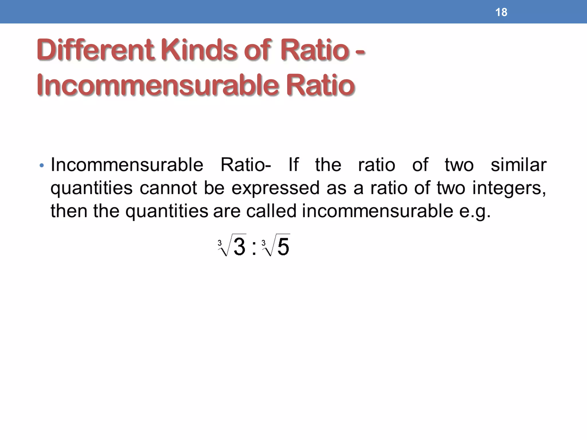 Different Kinds of Ratio -
Incommensurable Ratio
18
 