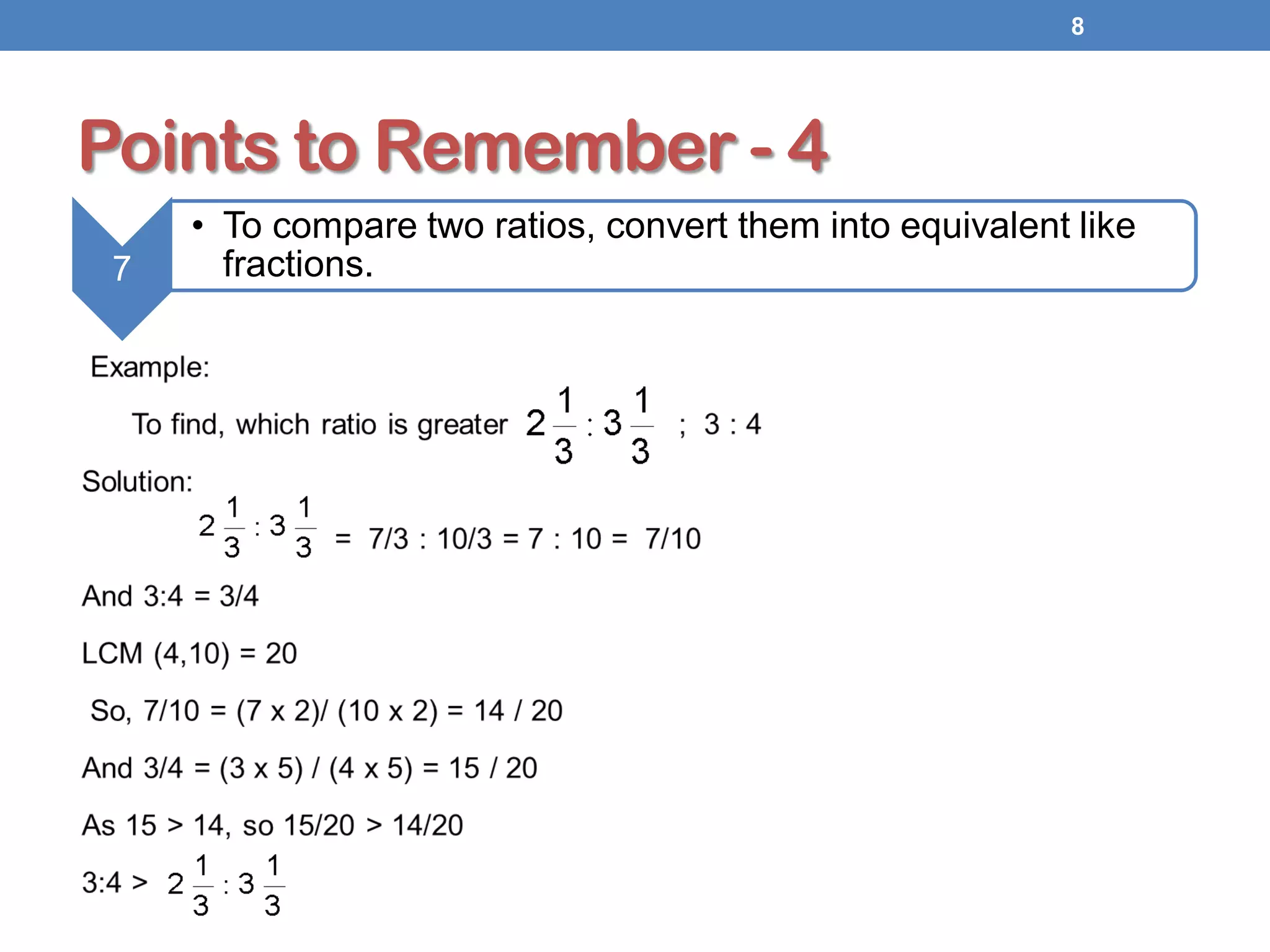 Points to Remember - 4
8
7
• To compare two ratios, convert them into equivalent like
fractions.
 