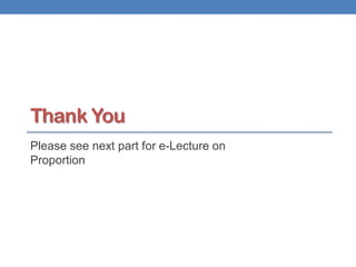 Thank You
Please see next part for e-Lecture on
Proportion
 