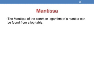 Mantissa
• The Mantissa of the common logarithm of a number can
be found from a log-table.
29
 