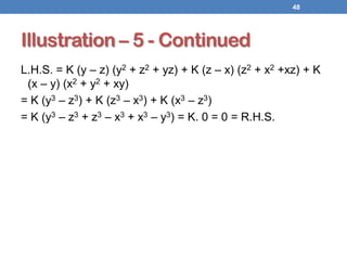 Illustration – 5 - Continued
L.H.S. = K (y – z) (y2 + z2 + yz) + K (z – x) (z2 + x2 +xz) + K
(x – y) (x2 + y2 + xy)
= K (y3 – z3) + K (z3 – x3) + K (x3 – z3)
= K (y3 – z3 + z3 – x3 + x3 – y3) = K. 0 = 0 = R.H.S.
48
 