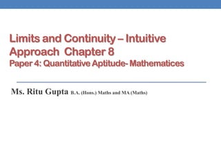 Limits and Continuity – Intuitive
Approach Chapter 8
Paper 4: Quantitative Aptitude- Mathematices
Ms. Ritu Gupta B.A. (Hons.) Maths and MA (Maths)
 