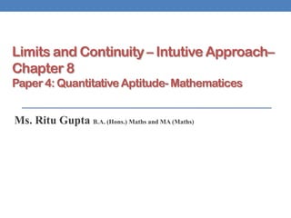 Limits and Continuity – Intutive Approach–
Chapter 8
Paper 4: Quantitative Aptitude- Mathematices
Ms. Ritu Gupta B.A. (Hons.) Maths and MA (Maths)
 