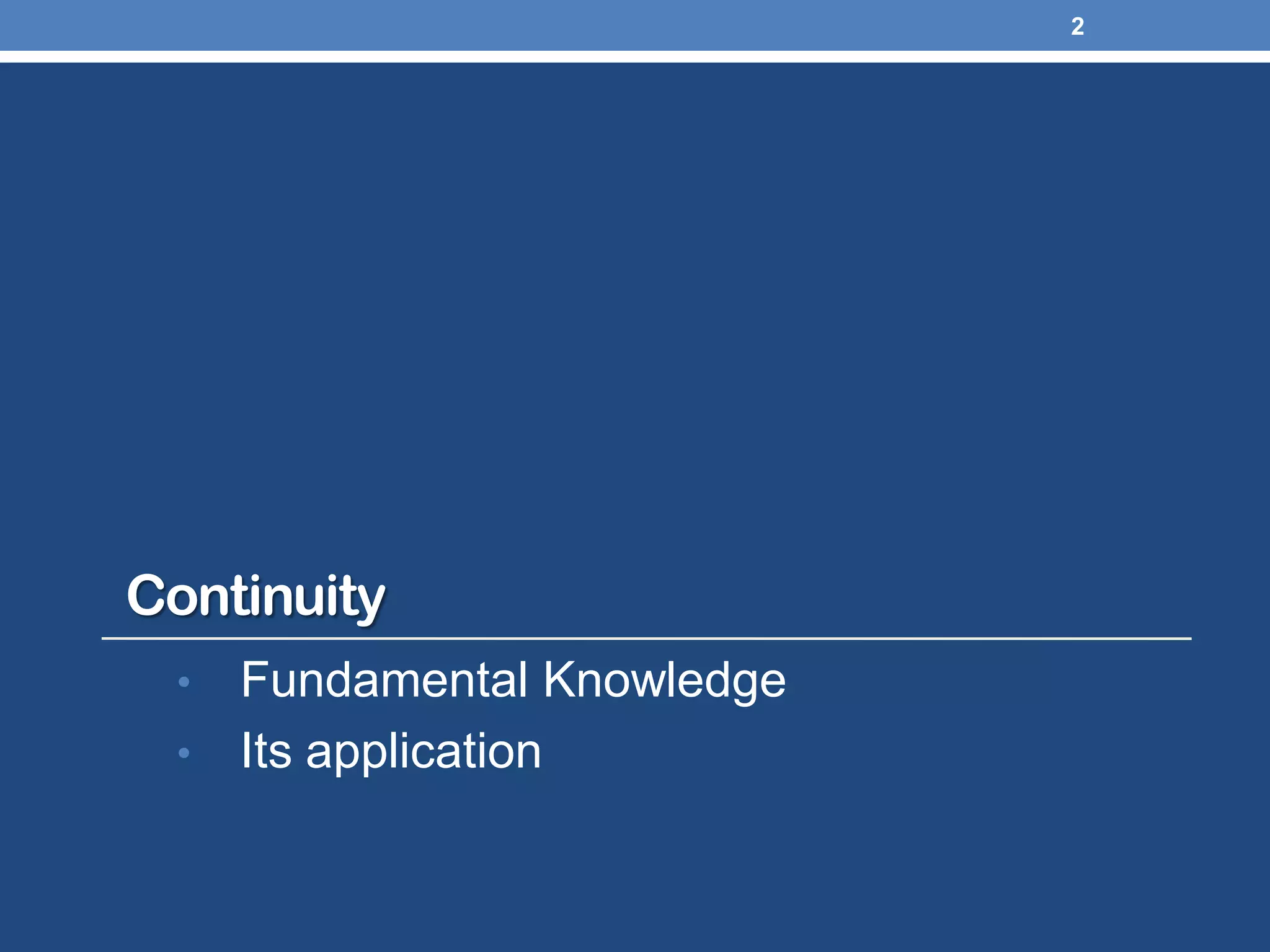 Continuity
• Fundamental Knowledge
• Its application
2
 