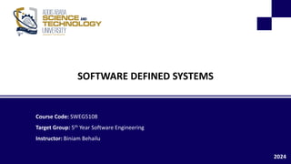 SOFTWARE DEFINED SYSTEMS
Course Code: SWEG5108
Target Group: 5th Year Software Engineering
Instructor: Biniam Behailu
2024
 