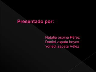 Natalia ospina Pérez
Daniel zapata hoyos
Yorledi zapata Vélez
Presentado por:
 