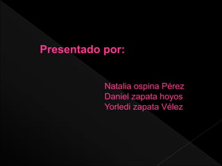 Natalia ospina Pérez
Daniel zapata hoyos
Yorledi zapata Vélez
Presentado por:
 