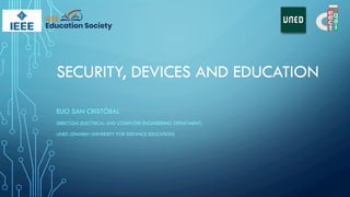 SECURITY, DEVICES AND EDUCATION
ELIO SAN CRISTÓBAL
DIEECTQAI (ELECTRICAL AND COMPUTER ENGINEERING DEPARTMENT)
UNED (SPANISH UNIVERSITY FOR DISTANCE EDUCATION)
 