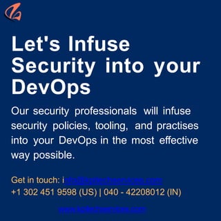 Let's Infuse
Security into your
DevOps
Our security professionals will infuse
security policies, tooling, and practises
into your DevOps in the most effective
way possible.
Get in touch: info@kpitechservices.com
+1 302 451 9598 (US) | 040 - 42208012 (IN)
www.kpitechservices.com
 