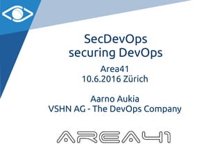 SecDevOps
securing DevOps
Area41
10.6.2016 Zürich
Aarno Aukia
VSHN AG - The DevOps Company
 