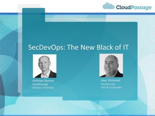 SecDevOps: The New Black of IT
Andrew Storms
CloudPassage
Director of DevOps
Alan Shimmel
DevOps.com
CEO & Co-founder
 