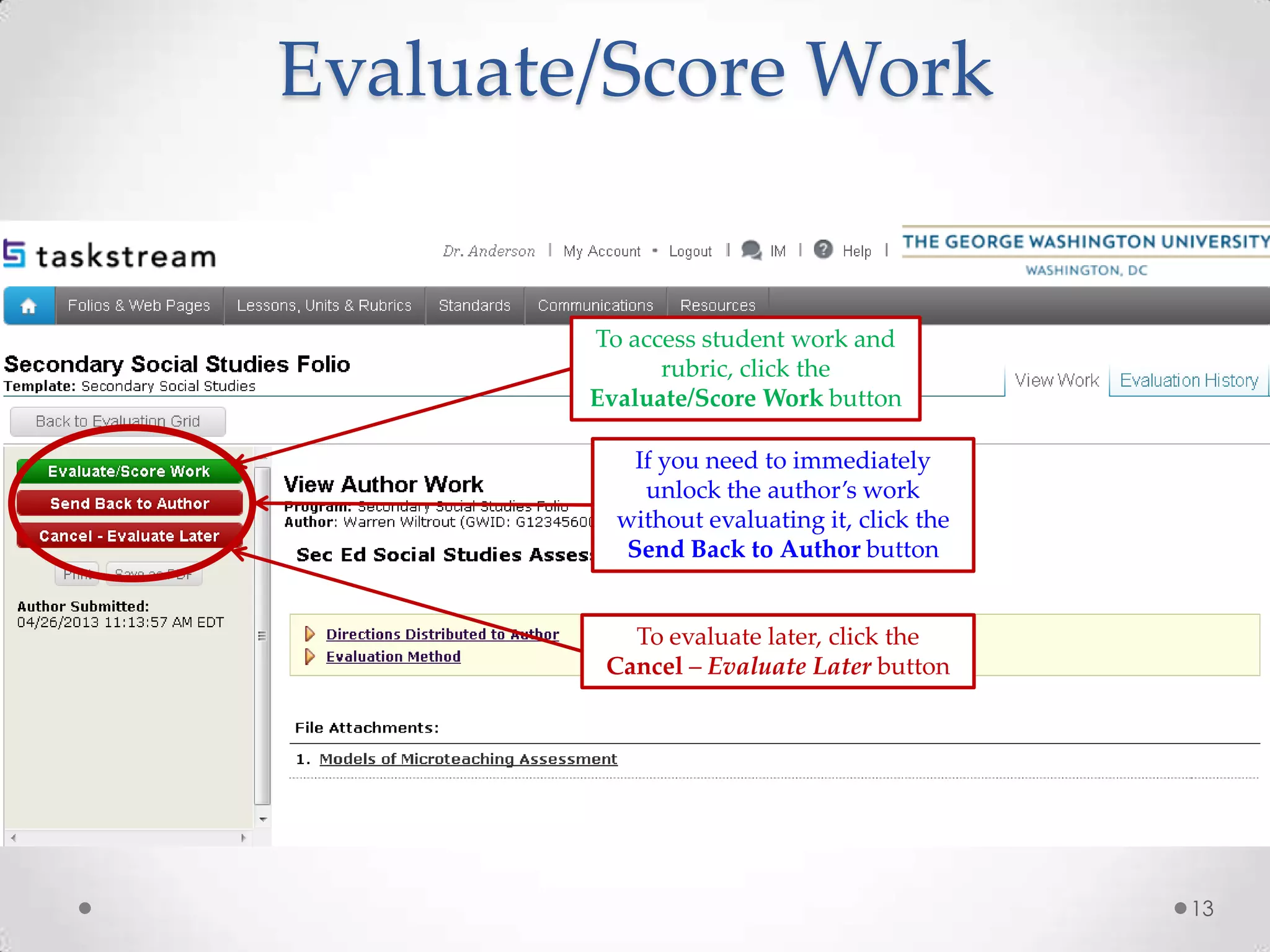 Evaluate/Score Work
13
To access student work and
rubric, click the
Evaluate/Score Work button
To evaluate later, click the
Cancel – Evaluate Later button
If you need to immediately
unlock the author’s work
without evaluating it, click the
Send Back to Author button
 