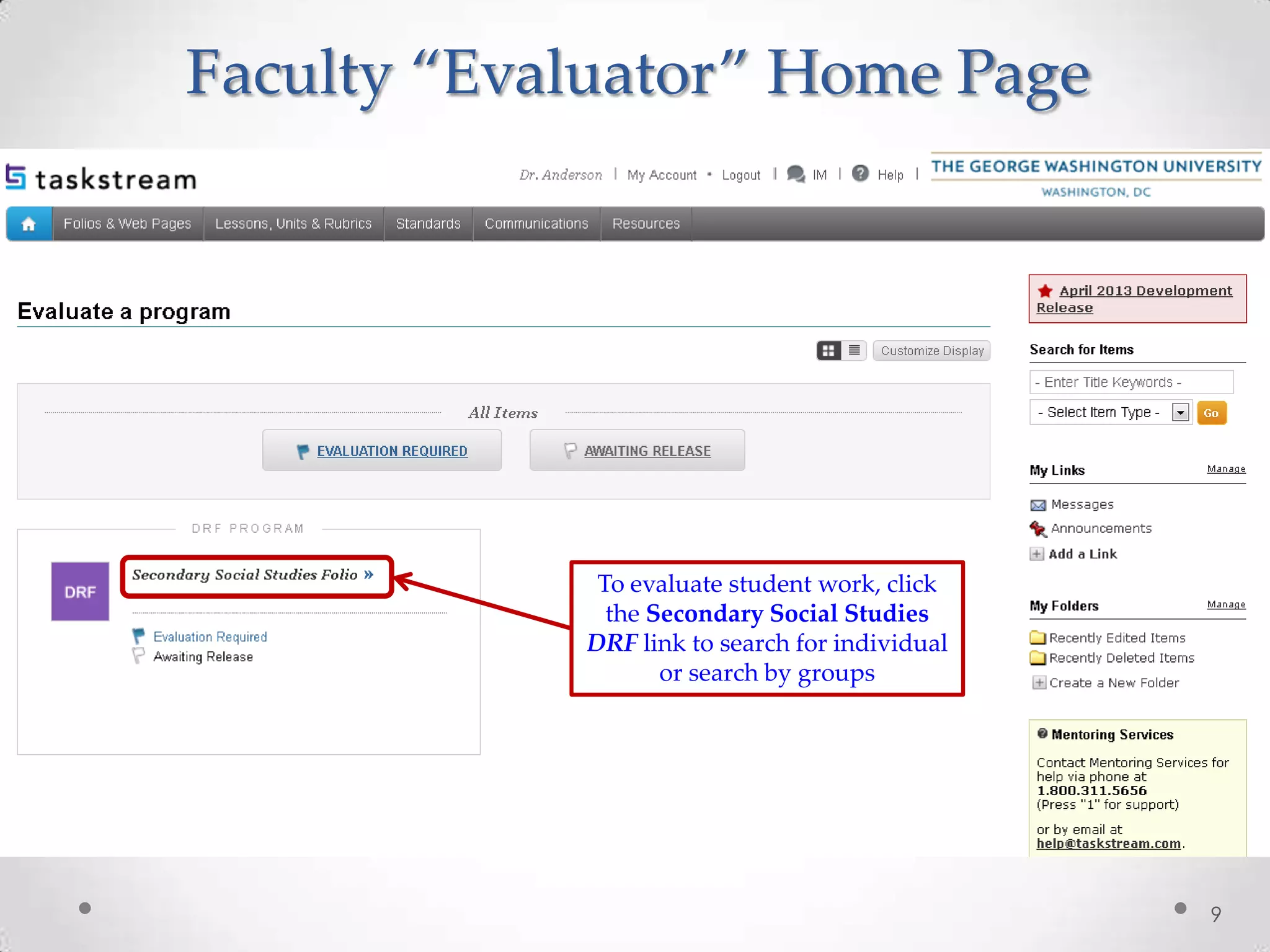 Faculty “Evaluator” Home Page
9
To evaluate student work, click
the Secondary Social Studies
DRF link to search for individual
or search by groups
 