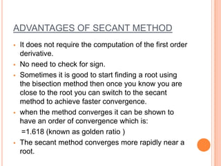 Approximation to root by secant method-THE NUMBER WITHIN PARENTHESIS DENOTE EXPONENTIATION.ADVANTAGES OF SECANT METHODIt does not require the computation of the first order derivative. 