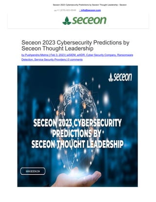 Seceon 2023 Cybersecurity Predictions by Seceon Thought Leadership - Seceon
+1 (978)-923-0040 info@seceon.com
Seceon 2023 Cybersecurity Predictions by
Seceon Thought Leadership
by Pushpendra Mishra | Feb 3, 2023 | aiSIEM, aiXDR, Cyber Security Company, Ransomware
Detection, Service Security Providers | 0 comments
 