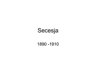 Secesja
1890 -1910

 