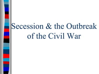 Secession & the Outbreak
of the Civil War
 