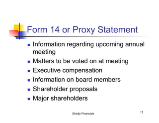 Form 14 or Proxy Statement
n 

n 
n 
n 
n 
n 

Information regarding upcoming annual
meeting
Matters to be voted on at meeting
Executive compensation
Information on board members
Shareholder proposals
Major shareholders
Strictly Financials

17

 
