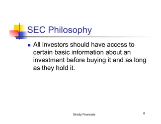 SEC Philosophy
n 

All investors should have access to
certain basic information about an
investment before buying it and as long
as they hold it.

Strictly Financials

6

 