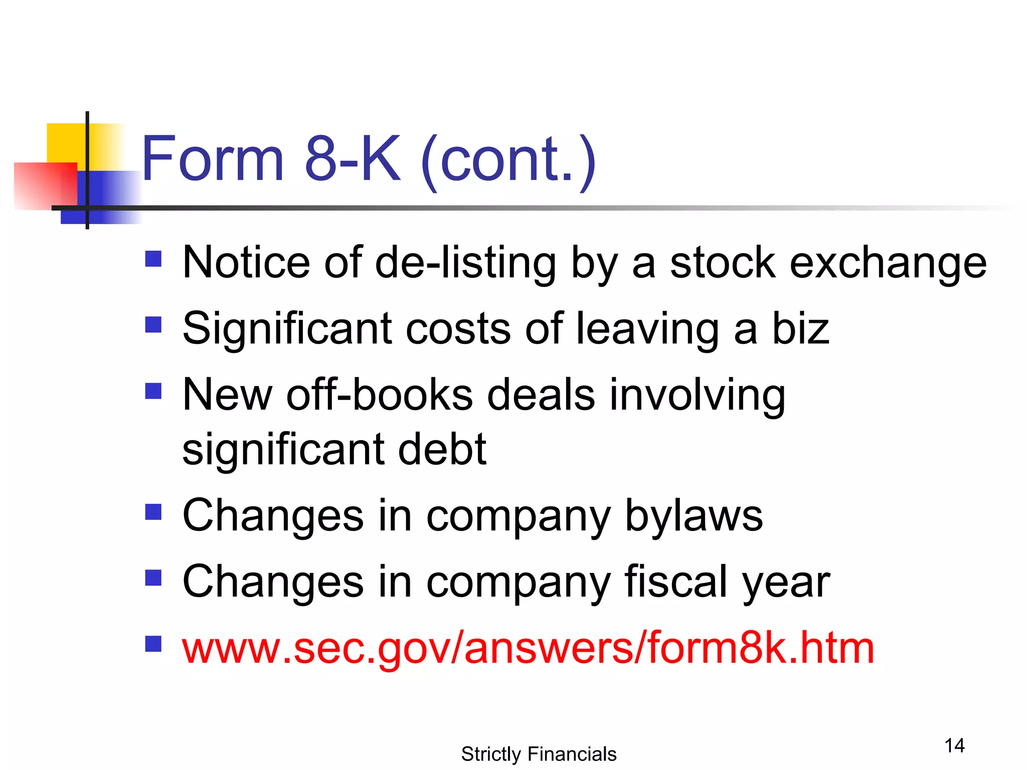 Form 8-K (cont.) Notice of de-listing by a stock exchange Significant costs of leaving a biz New off-books deals involving significant debt Changes in company bylaws Changes in company fiscal year www.sec.gov/answers/form8k.htm Strictly Financials 