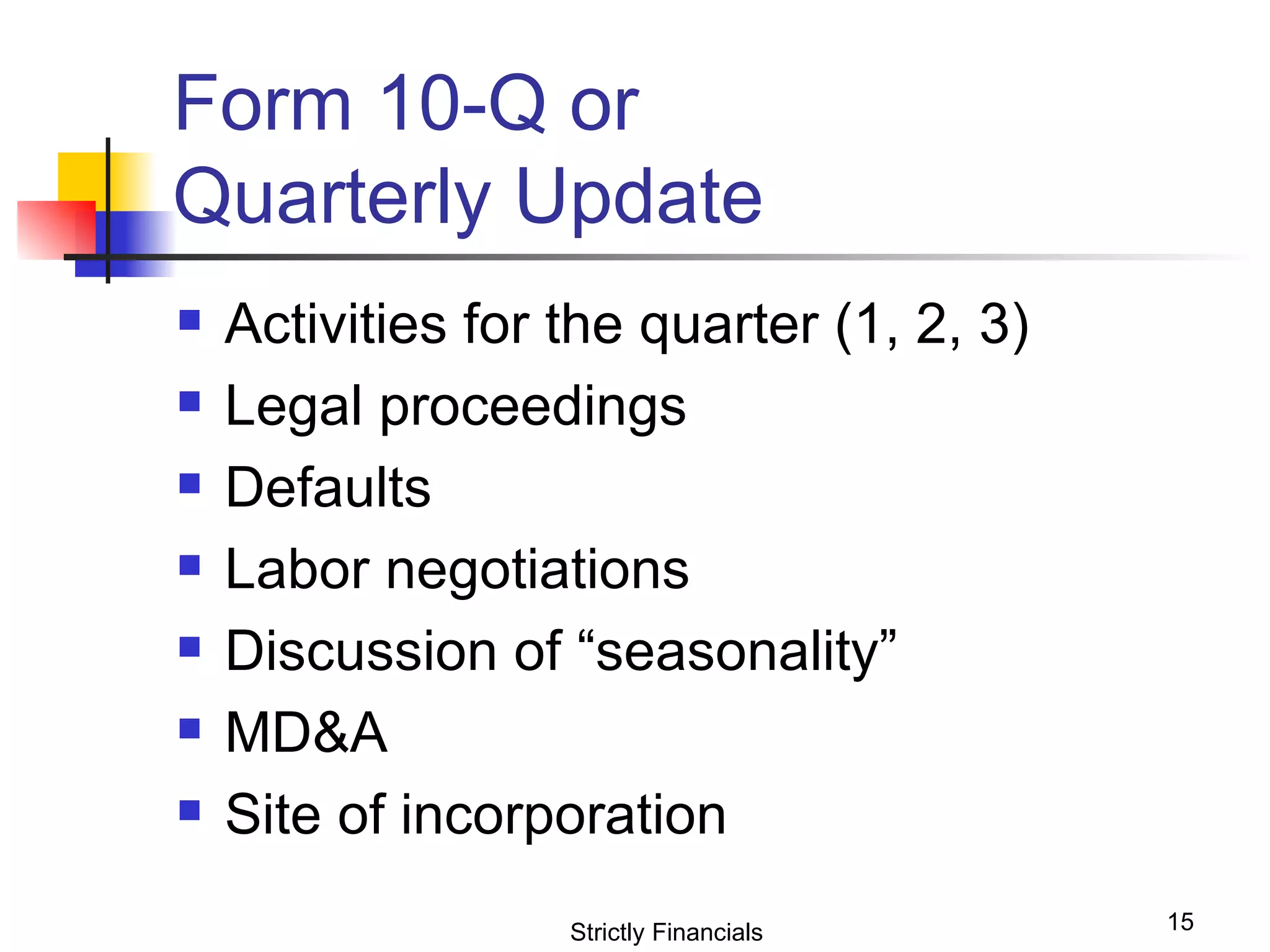 Form 10-Q or  Quarterly Update Activities for the quarter (1, 2, 3) Legal proceedings Defaults Labor negotiations Discussion of “seasonality”  MD&A Site of incorporation  Strictly Financials 