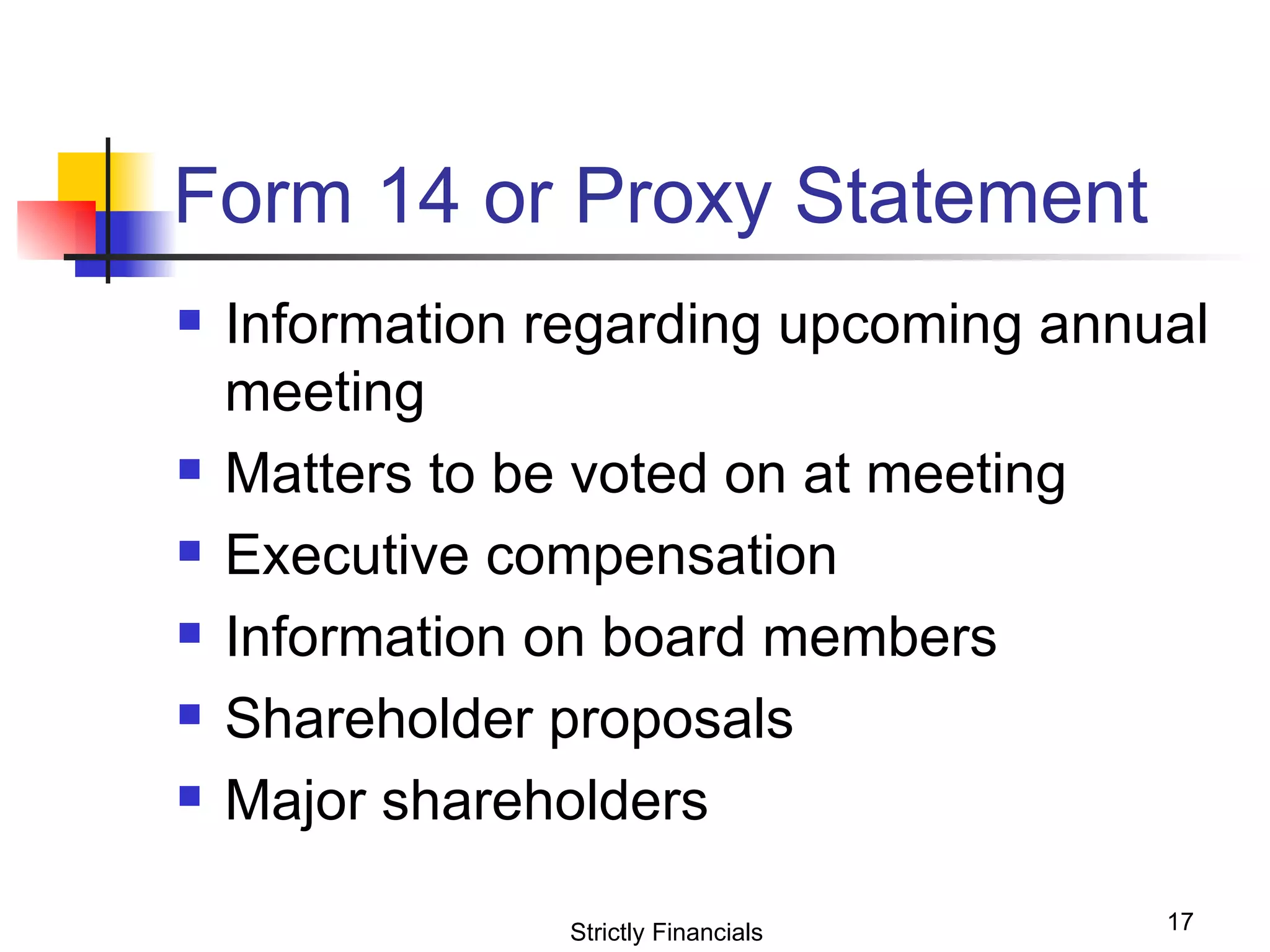 Form 14 or Proxy Statement Information regarding upcoming annual meeting Matters to be voted on at meeting Executive compensation Information on board members Shareholder proposals Major shareholders Strictly Financials 