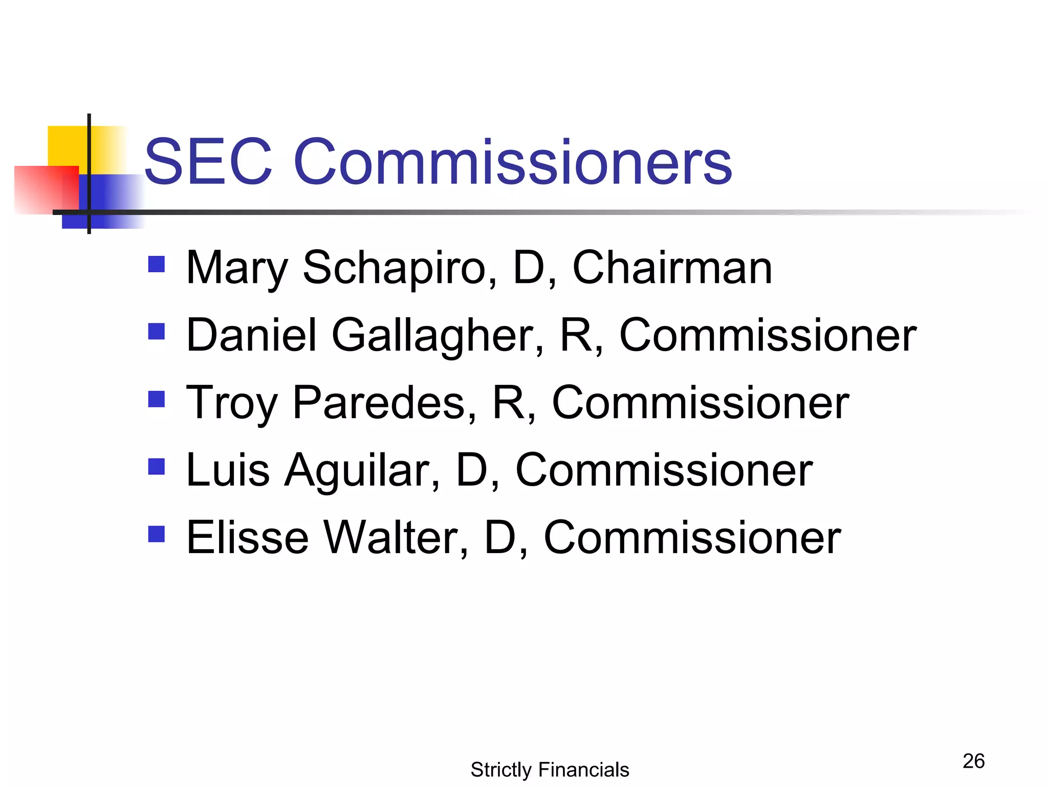 SEC Commissioners Mary Schapiro, D, Chairman Daniel Gallagher, R, Commissioner Troy Paredes, R, Commissioner Luis Aguilar, D, Commissioner Elisse Walter, D, Commissioner Strictly Financials 