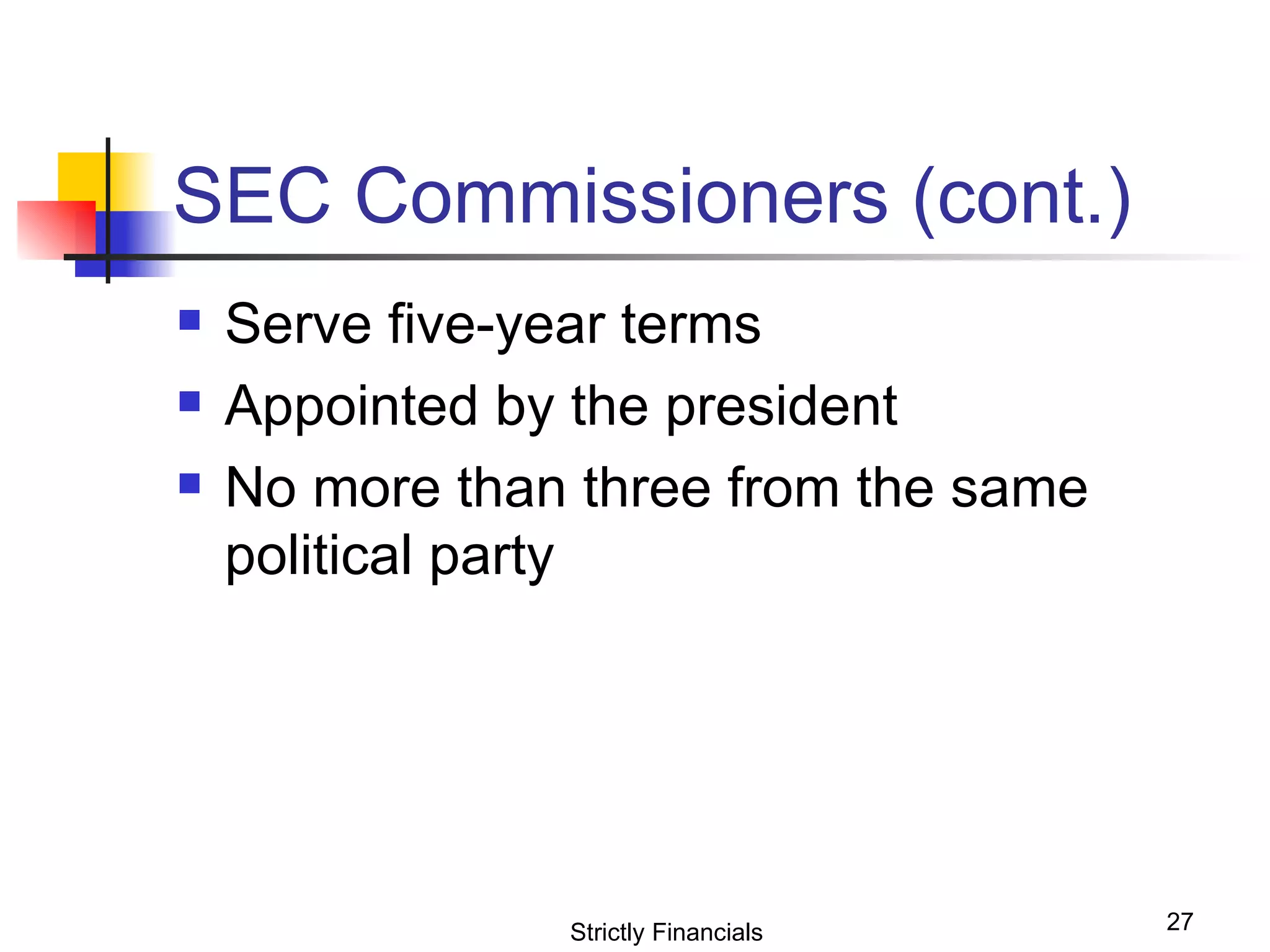SEC Commissioners (cont.) Serve five-year terms Appointed by the president No more than three from the same political party Strictly Financials 