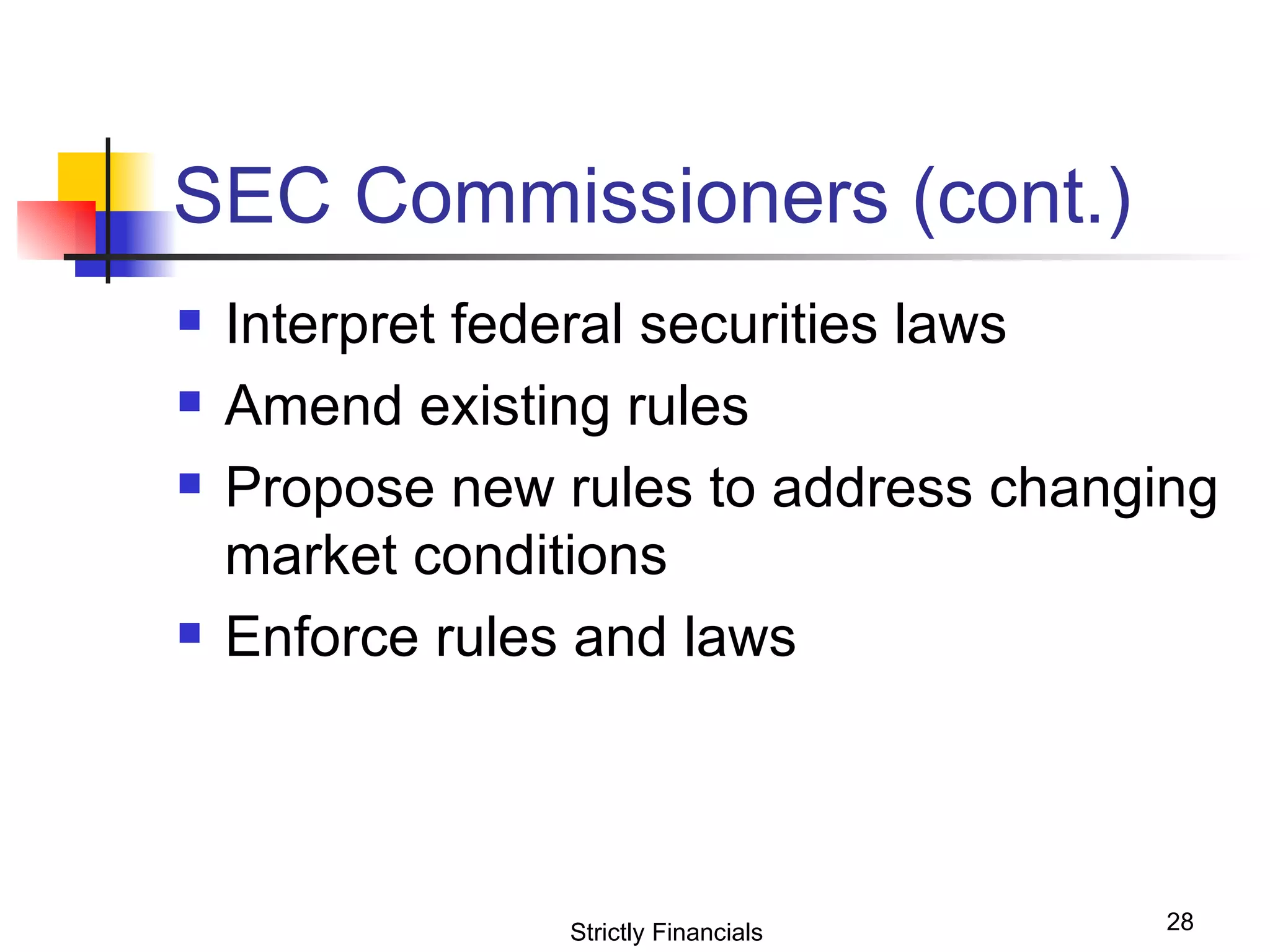 SEC Commissioners (cont.) Interpret federal securities laws Amend existing rules Propose new rules to address changing market conditions Enforce rules and laws Strictly Financials 