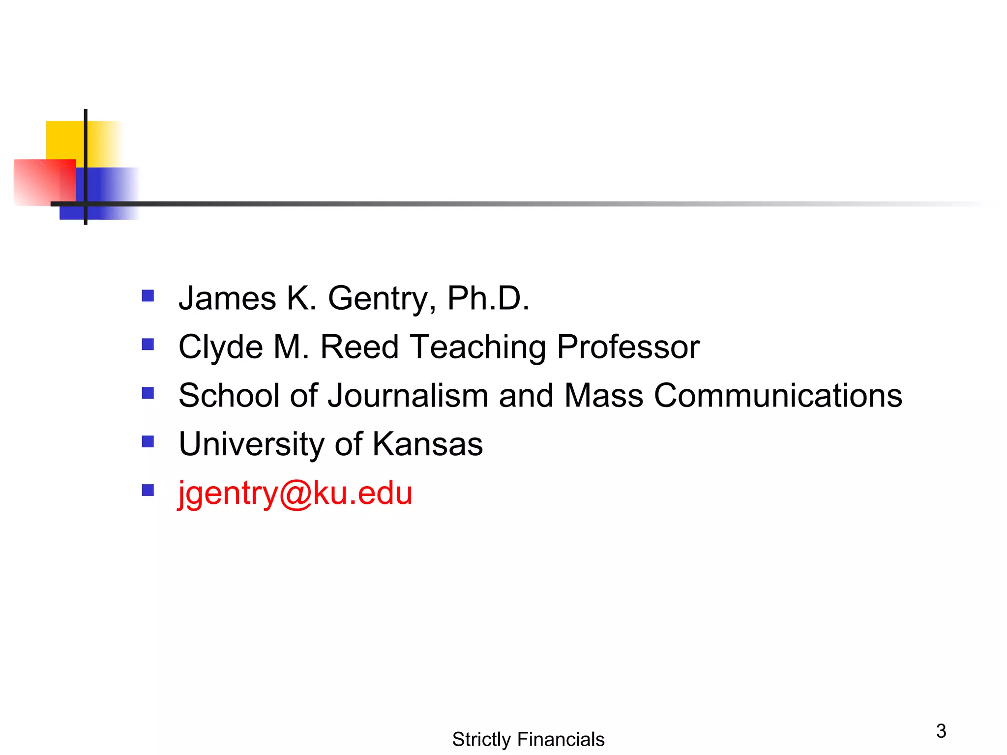 James K. Gentry, Ph.D. Clyde M. Reed Teaching Professor School of Journalism and Mass Communications University of Kansas [email_address] Strictly Financials 