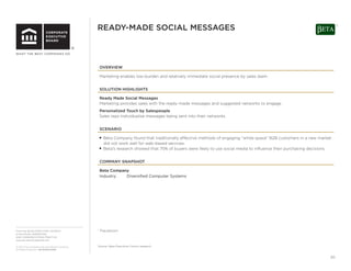 From the SALES EXECUTIVE COUNCIL®
of the SALES, MARKETING,
AND COMMUNICATIONS PRACTICE
www.sec.executiveboard.com
© 2012 The Corporate Executive Board Company.
All Rights Reserved. SEC2936212SYN
20
OVERVIEW
Marketing enables low-burden and relatively immediate social presence by sales team.
SOLUTION HIGHLIGHTS
Ready Made Social Messages
Marketing provides sales with the ready-made messages and suggested networks to engage.
Personalized Touch by Salespeople
Sales reps individualize messages being sent into their networks.
SCENARIO
■ Beta Company found that traditionally effective methods of engaging “white space” B2B customers in a new market
did not work well for web-based services.
■ Beta’s research showed that 75% of buyers were likely to use social media to inﬂuence their purchasing decisions.
COMPANY SNAPSHOT
Beta Company
Industry: Diversiﬁed Computer Systems
READY-MADE SOCIAL MESSAGES 1
1 Pseudonym.
Source: Sales Executive Council research.
 