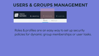USERS & GROUPS MANAGEMENT
Roles & profiles are an easy way to set up security
policies for dynamic group memberships or user tasks.
 