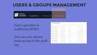 USERS & GROUPS MANAGEMENT
Every operation is
audited by GOSEC.
Only security admins
have access to the audit
log.
 