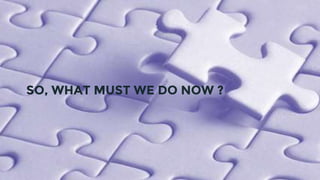 SO, WHAT MUST WE DO NOW ?
 