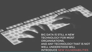 BIG DATA IS STILL A NEW
TECHNOLOGY FOR MOST
ORGANISATIONS,
AND ANY TECHNOLOGY THAT IS NOT
WELL UNDERSTOOD WILL
INTRODUCE NEW VULNERABILITIES
 