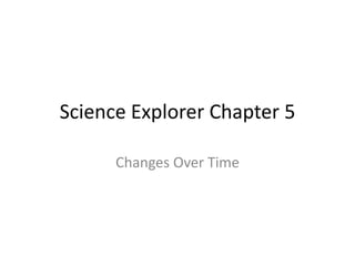 Science Explorer Chapter 5
Changes Over Time
 