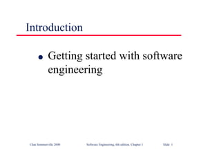 ©Ian Sommerville 2000 Software Engineering, 6th edition. Chapter 1 Slide 1
Introduction
l Getting started with software
engineering
 