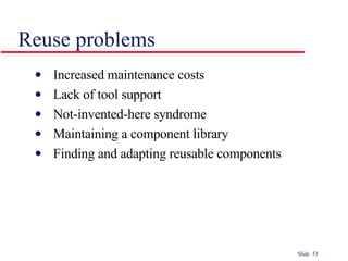Reuse problems Increased maintenance costs Lack of tool support Not-invented-here syndrome Maintaining a component library Finding and adapting reusable components 