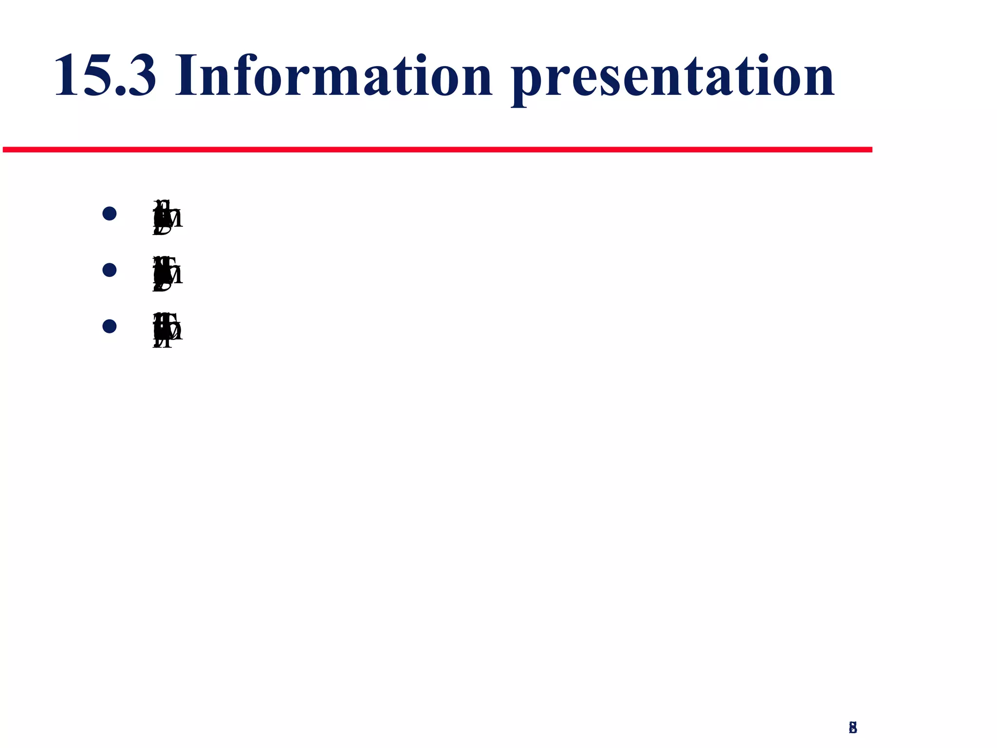 15.3 Information presentation Information presentation is concerned with presenting system information to system users The information may be presented directly (e.g. text in a word processor) or may be transformed in some way for presentation (e.g. in some graphical form) The Model-View-Controller approach is a way of supporting multiple presentations of data 