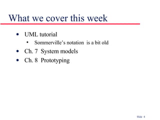 What we cover this week UML tutorial Sommerville’s notation  is a bit old Ch. 7  System models Ch. 8  Prototyping 