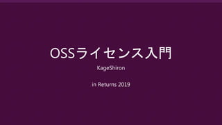 OSSライセンス入門
KageShiron
in Returns 2019
 