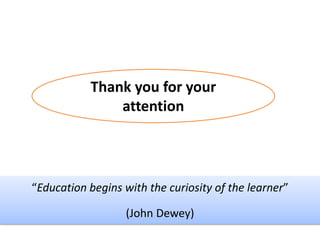 “Education begins with the curiosity of the learner”
(John Dewey)
Thank you for your
attention
 