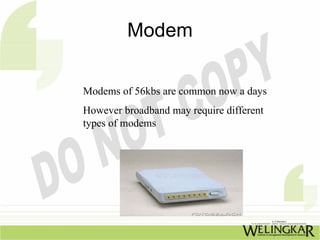 Modem

Modems of 56kbs are common now a days
However broadband may require different
types of modems
 