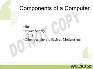 Components of a Computer


 •Bus
 •Power Supply
 • Ports
 •Other peripherals Such as Modems etc
 