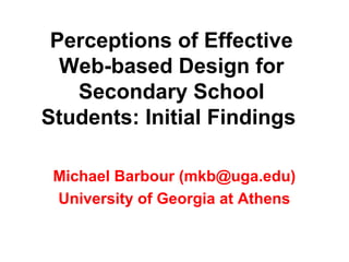 Perceptions of Effective
  Web-based Design for
   Secondary School
Students: Initial Findings

 Michael Barbour (mkb@uga.edu)
 University of Georgia at Athens
 