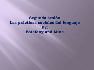 Segunda sesión
Las prácticas sociales del lenguaje
                By:
        Estefany and Mine
 