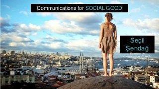 Seçil
Şendağ
Founder of 360
Communications / TURKEY
Communications for SOCIAL GOOD
 
